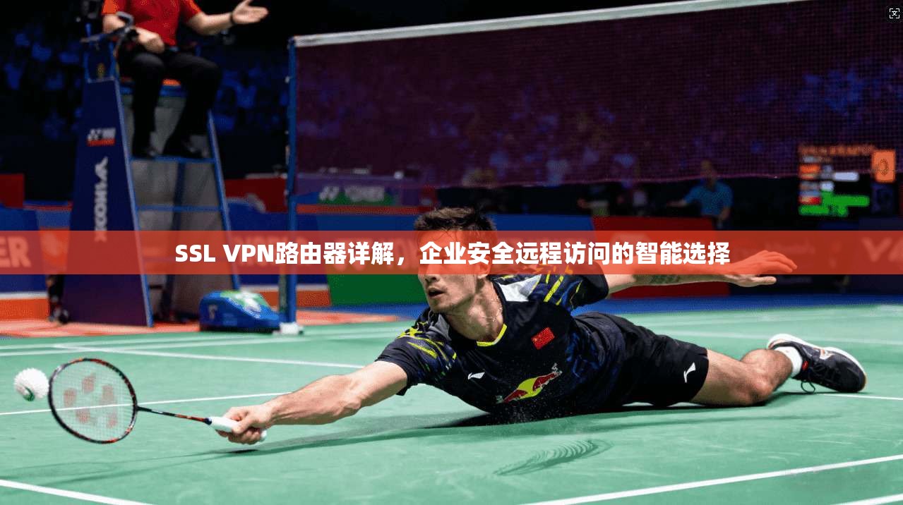 SSL VPN路由器详解，企业安全远程访问的智能选择