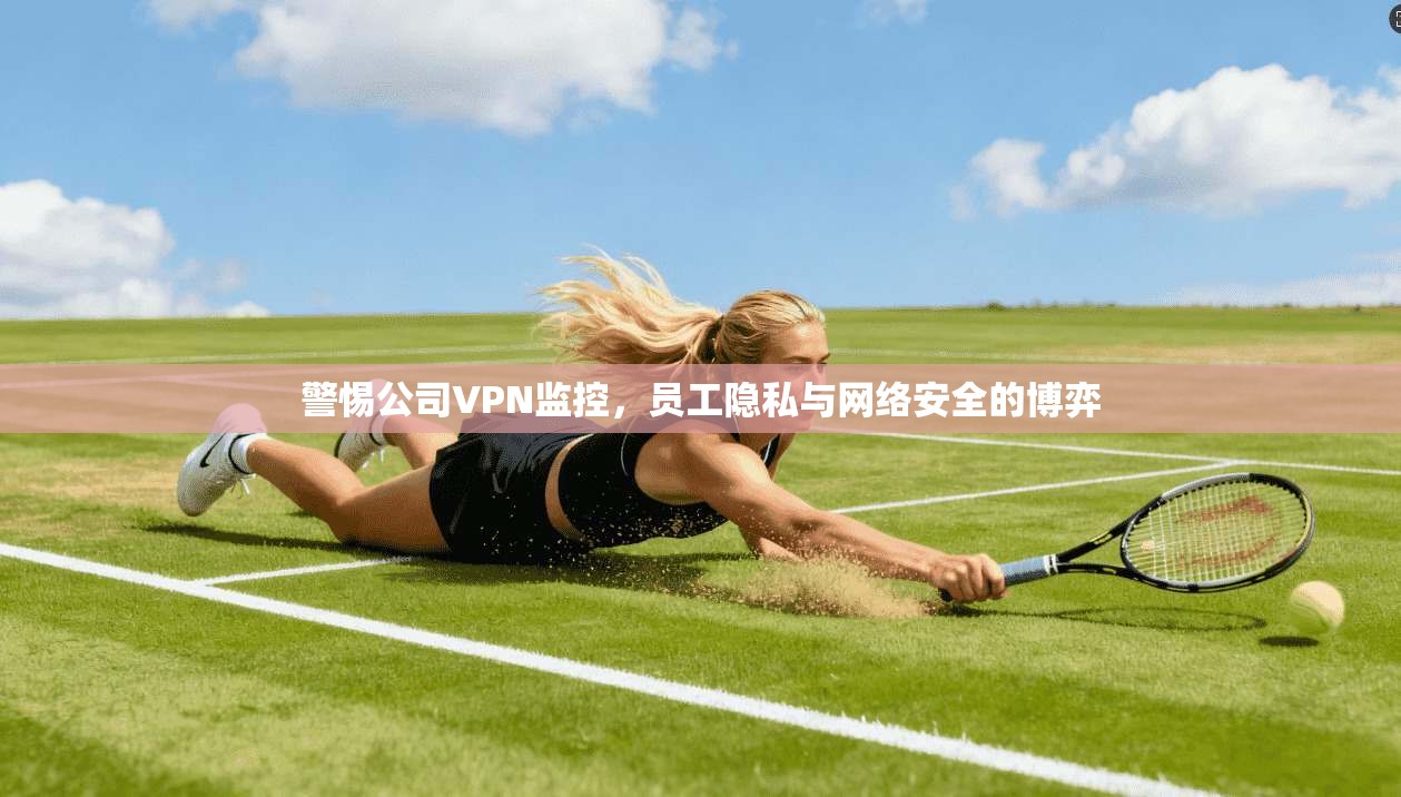 警惕公司VPN监控，员工隐私与网络安全的博弈