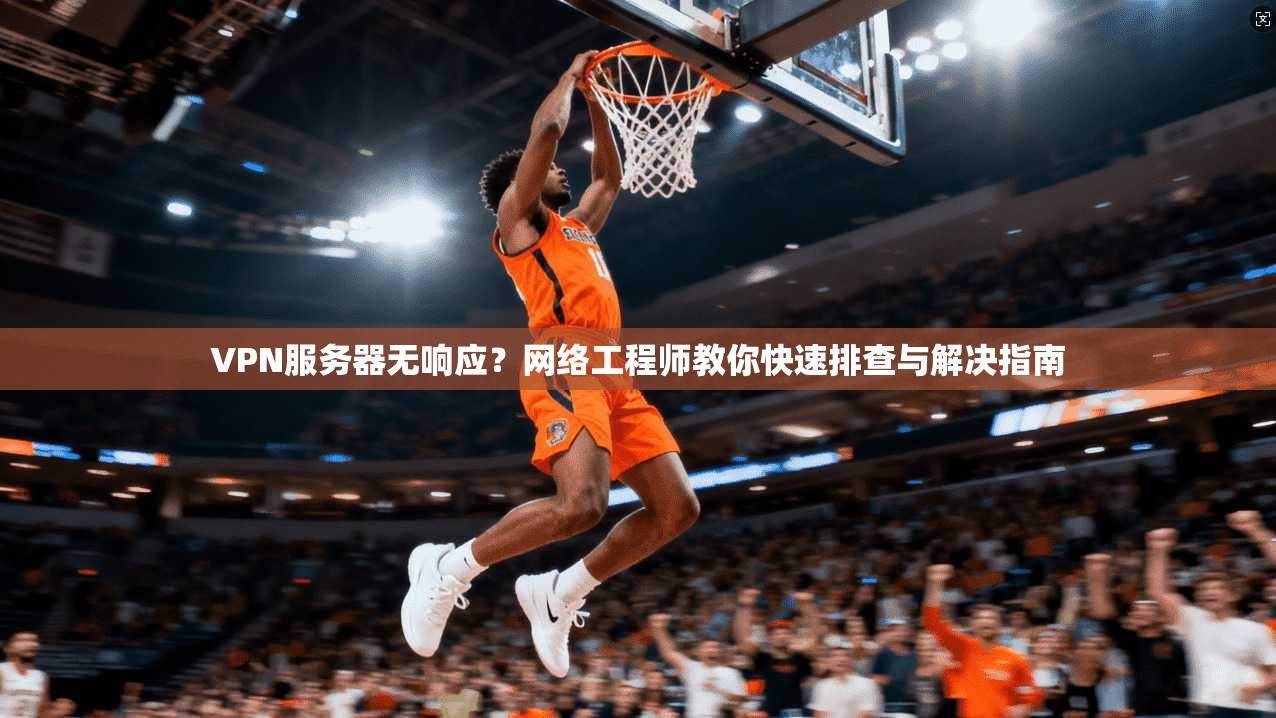 VPN服务器无响应?网络工程师教你快速排查与解决指南 VPN服务器无响应?网络工程师教你快速排查与解决指南