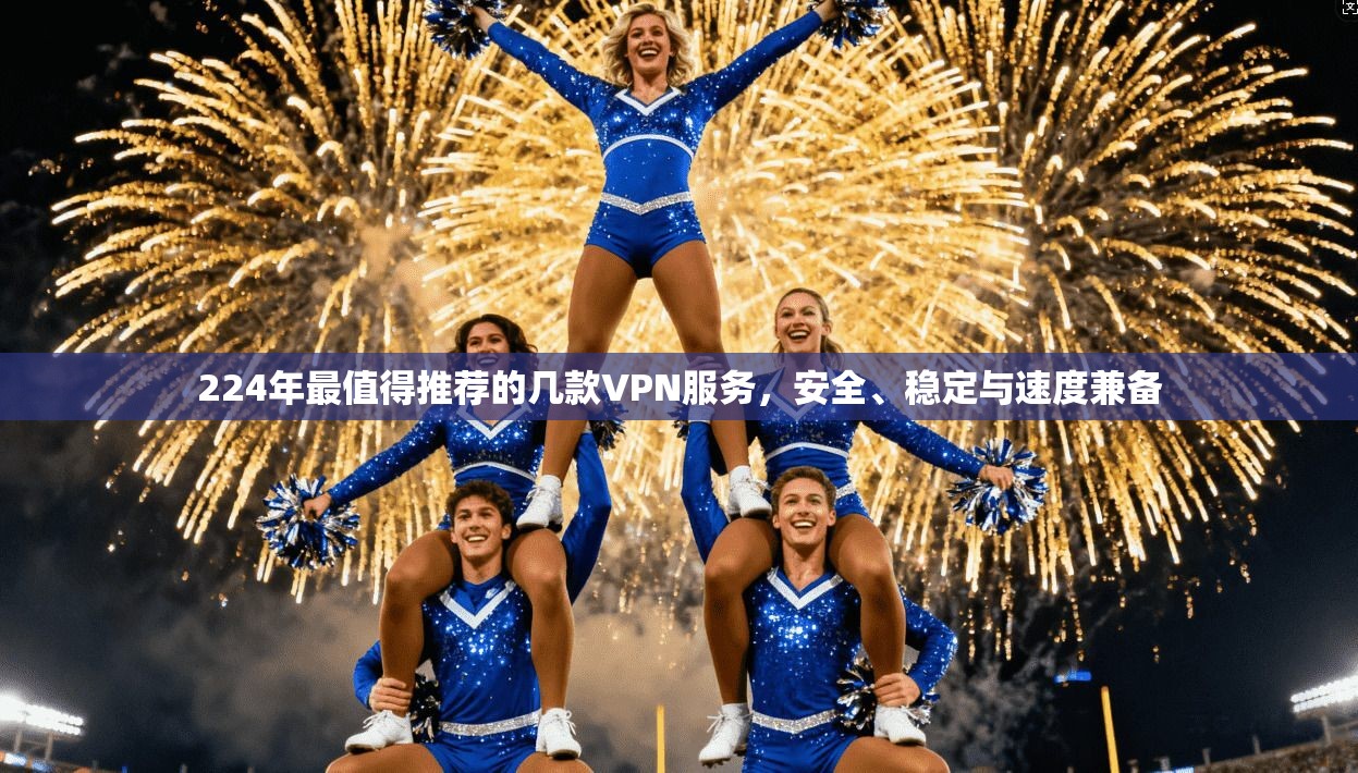 224年最值得推荐的几款VPN服务，安全、稳定与速度兼备