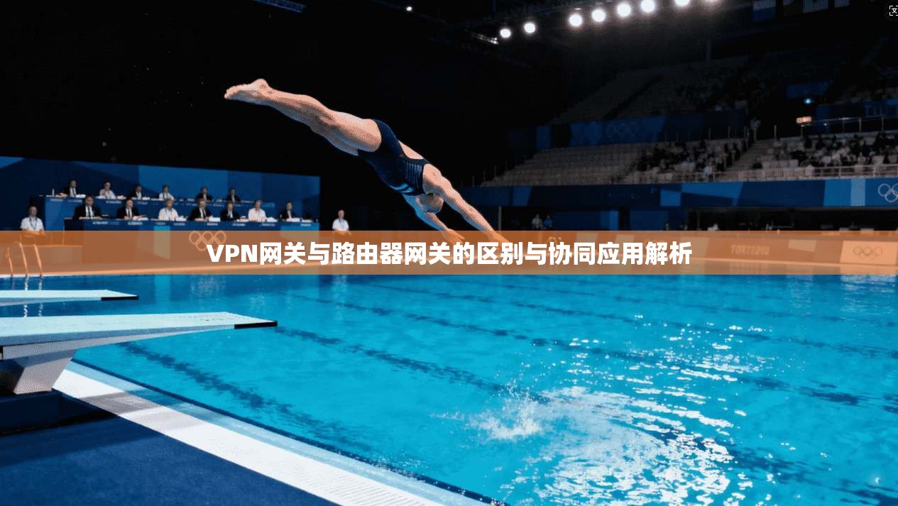 VPN网关与路由器网关的区别与协同应用解析
