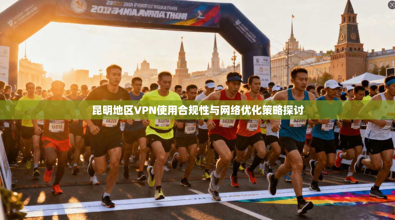 昆明地区VPN使用合规性与网络优化策略探讨