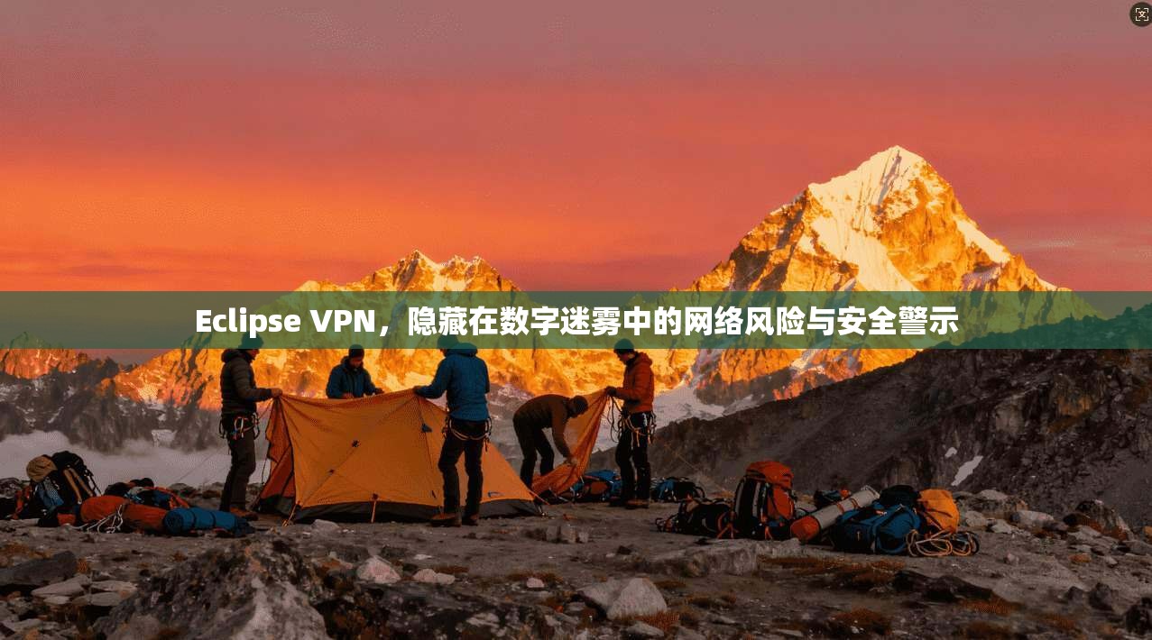 Eclipse VPN，隐藏在数字迷雾中的网络风险与安全警示