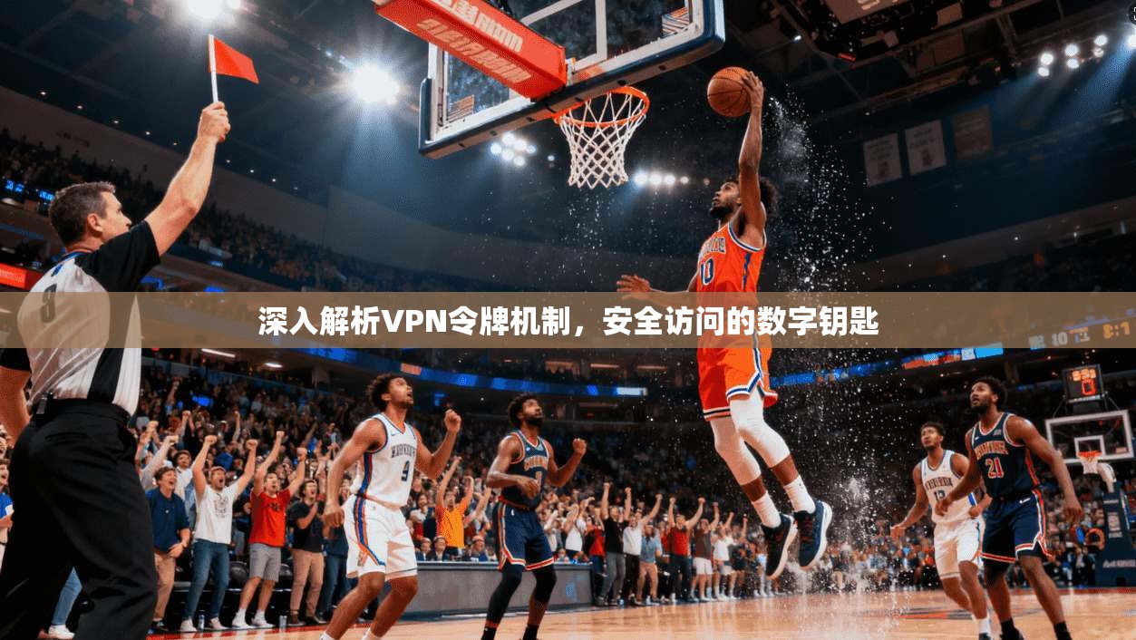 深入解析VPN令牌机制，安全访问的数字钥匙