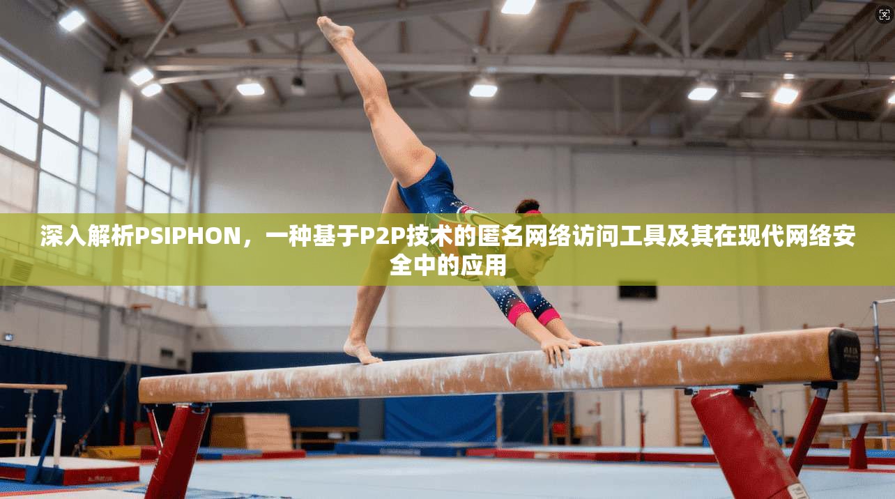 深入解析PSIPHON，一种基于P2P技术的匿名网络访问工具及其在现代网络安全中的应用
