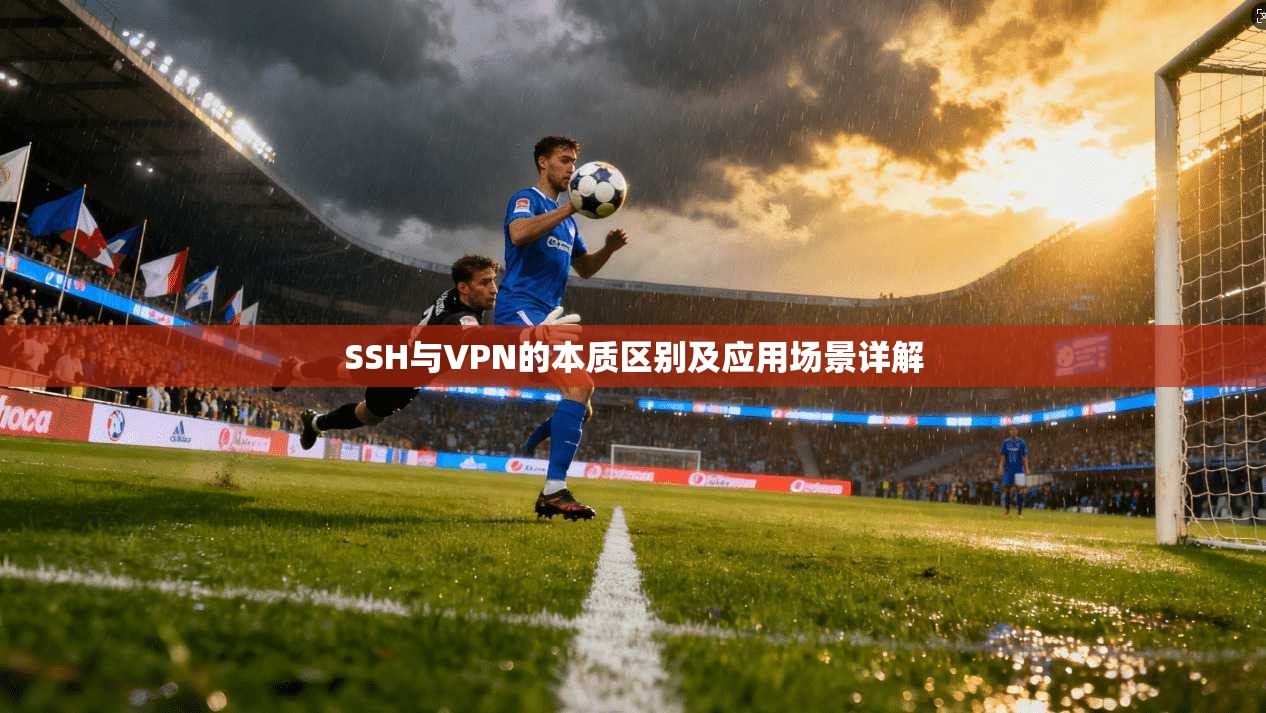 SSH与VPN的本质区别及应用场景详解