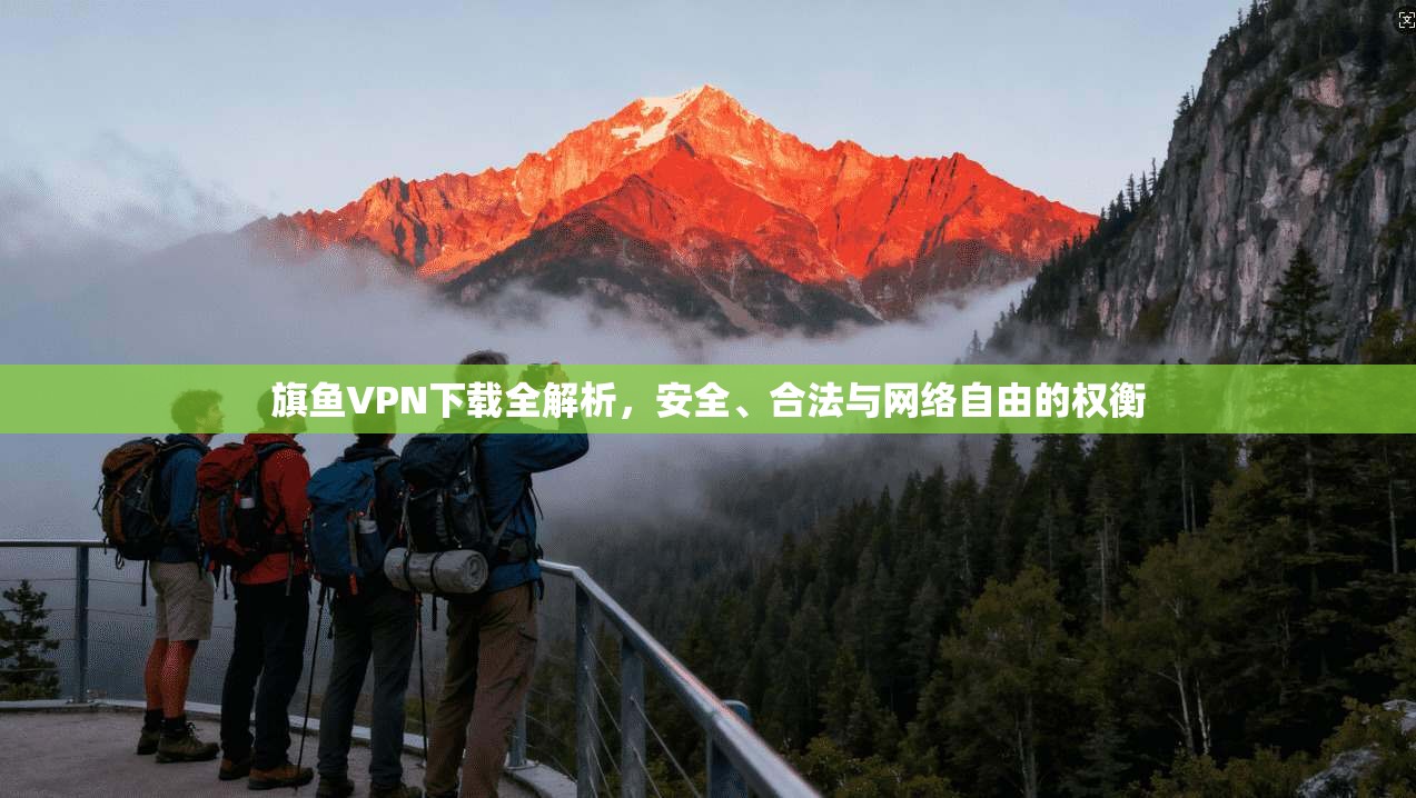 旗鱼VPN下载全解析，安全、合法与网络自由的权衡