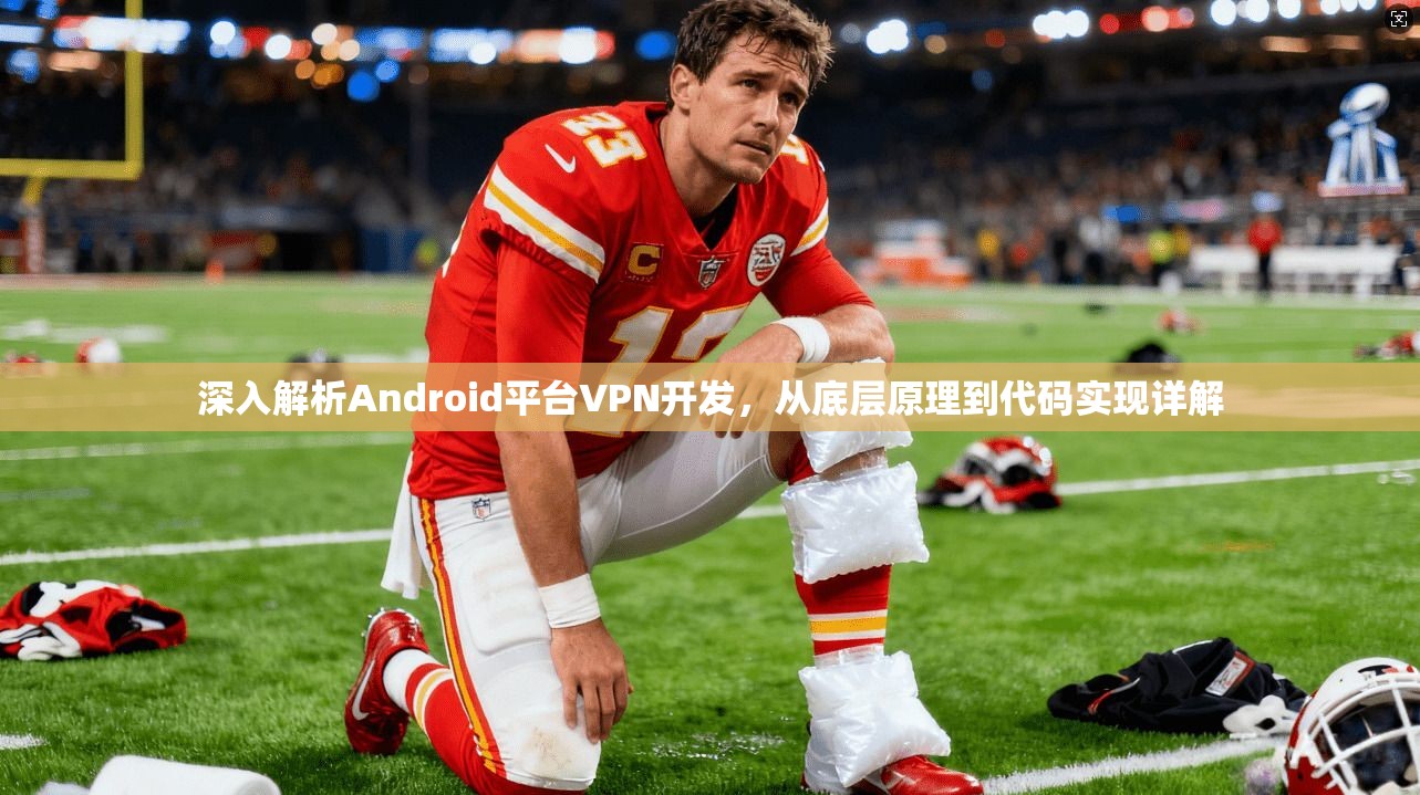 深入解析Android平台VPN开发，从底层原理到代码实现详解