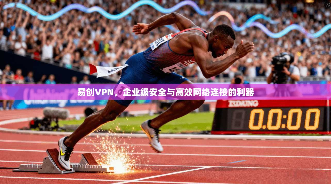 易创VPN，企业级安全与高效网络连接的利器