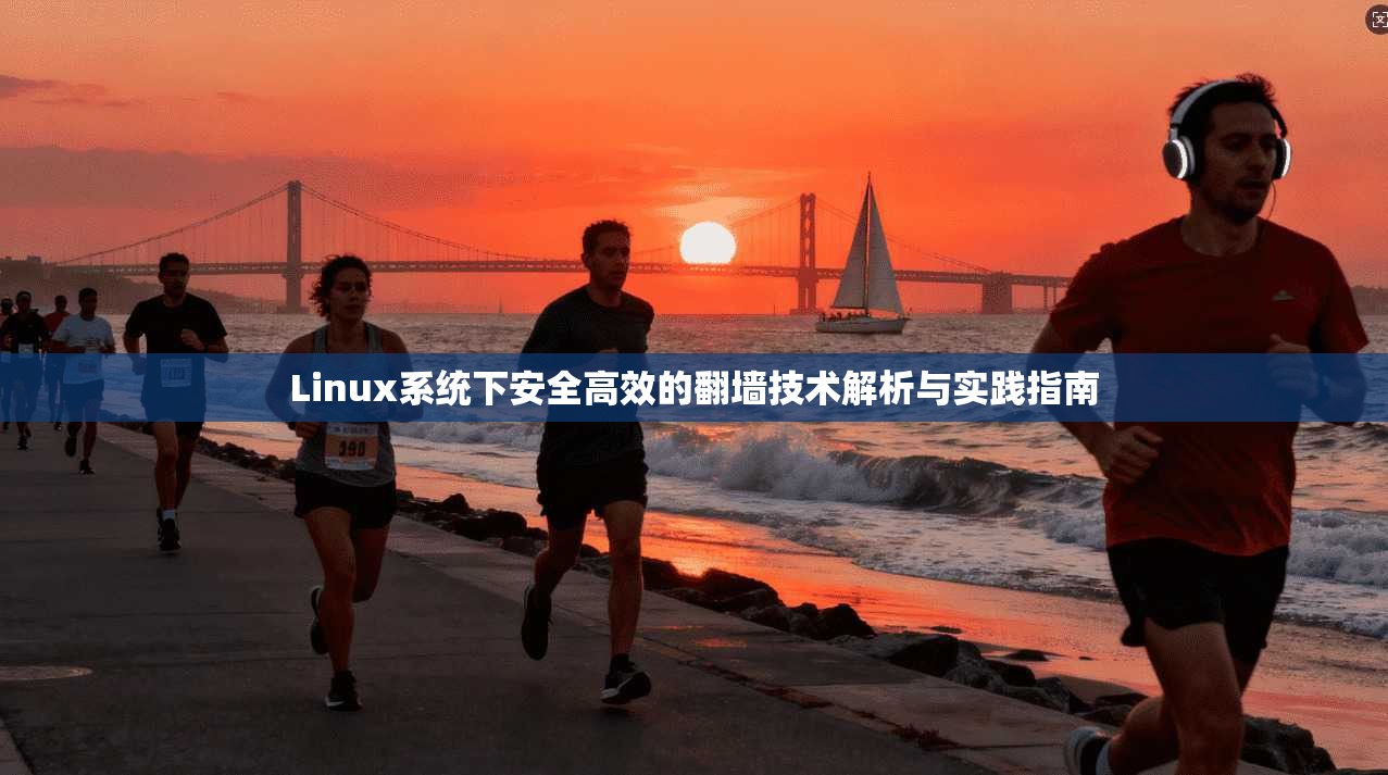 Linux系统下安全高效的翻墙技术解析与实践指南