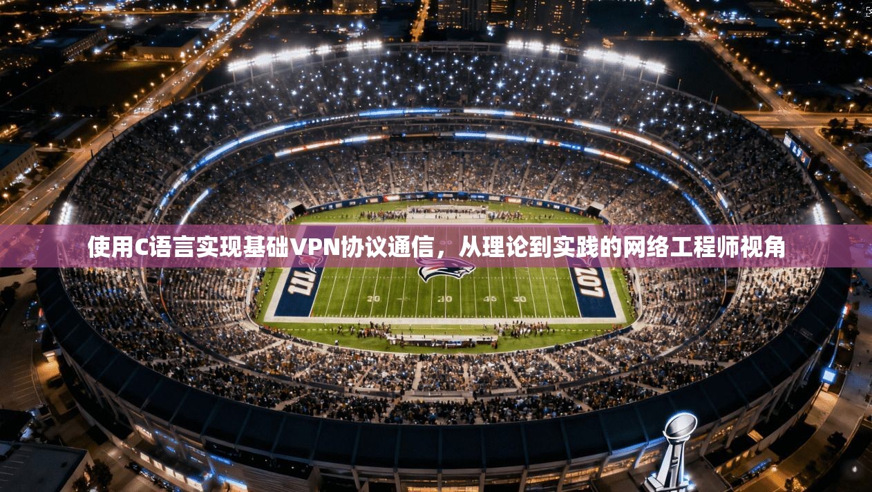 使用C语言实现基础VPN协议通信，从理论到实践的网络工程师视角