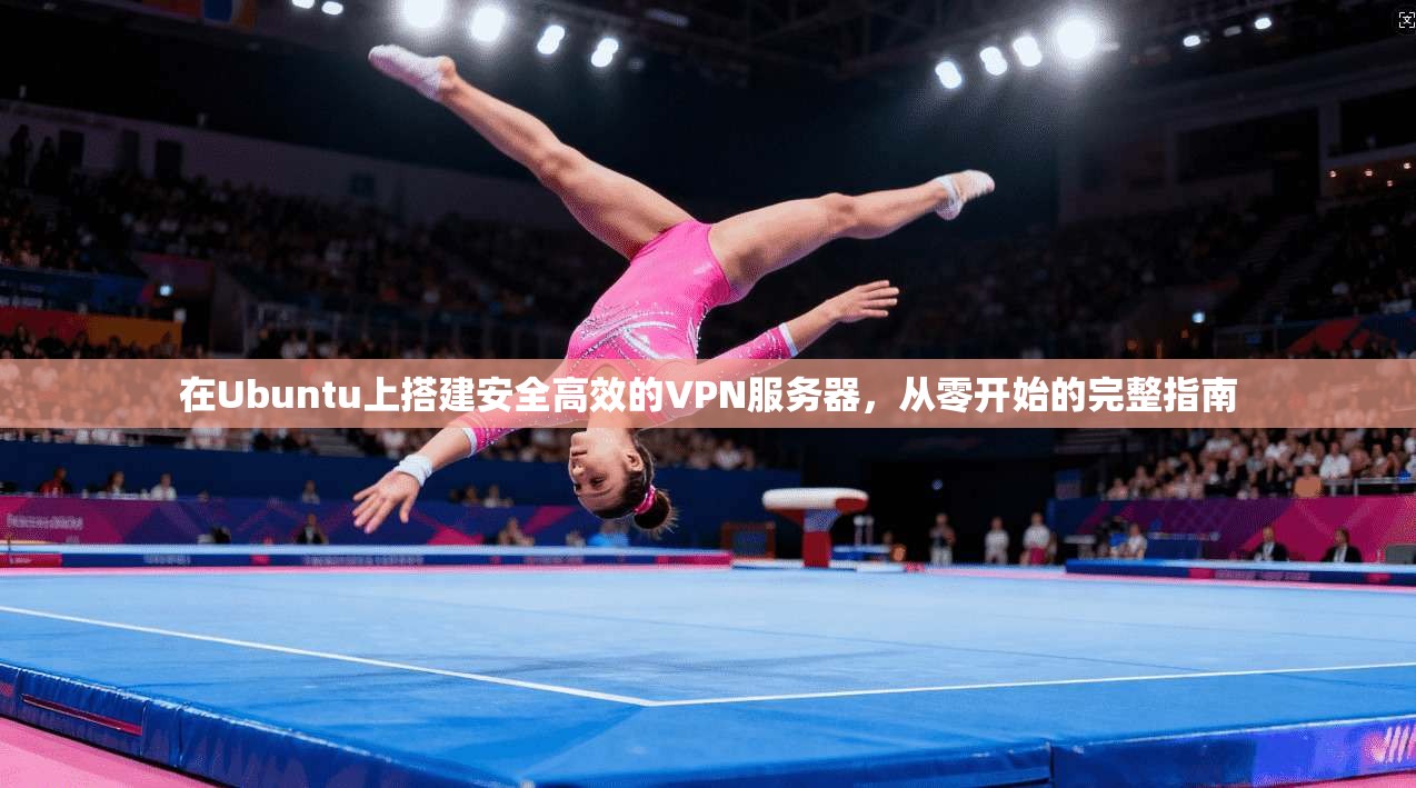 在Ubuntu上搭建安全高效的VPN服务器，从零开始的完整指南