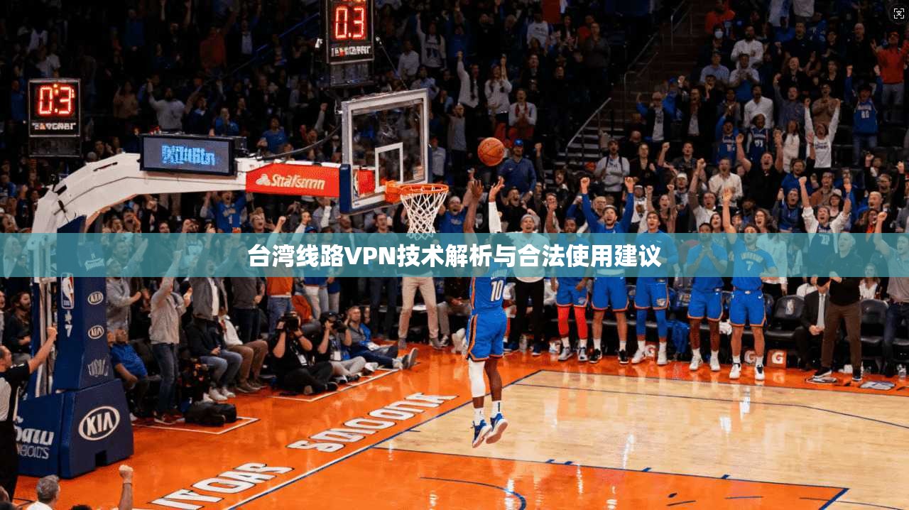 台湾线路VPN技术解析与合法使用建议