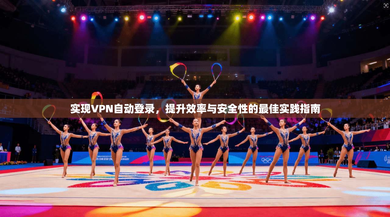 实现VPN自动登录，提升效率与安全性的最佳实践指南