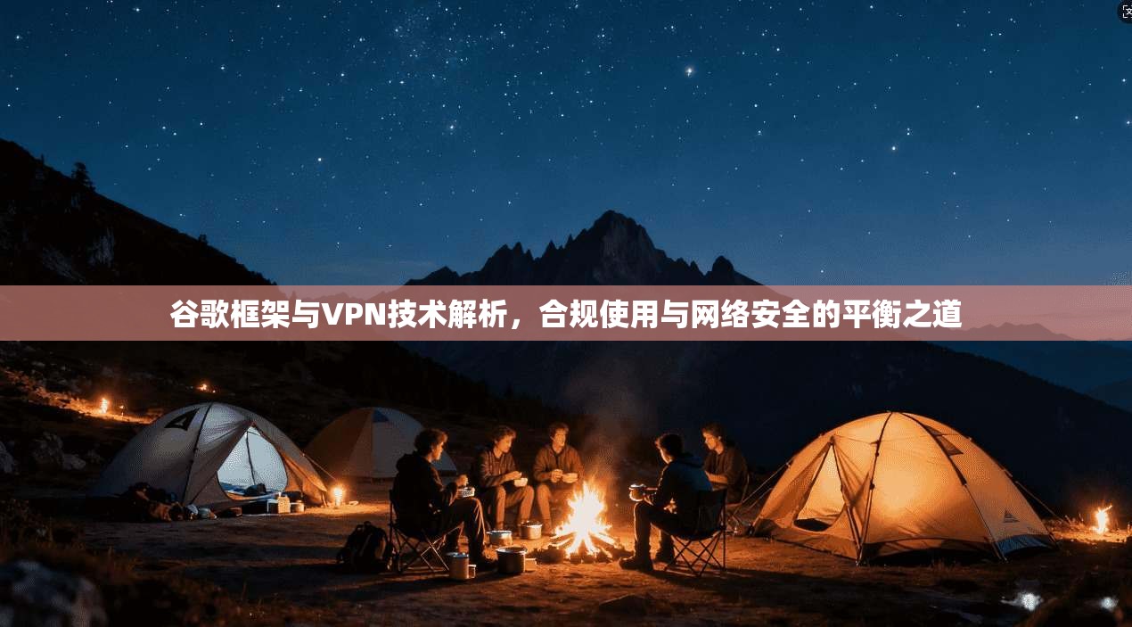 谷歌框架与VPN技术解析，合规使用与网络安全的平衡之道