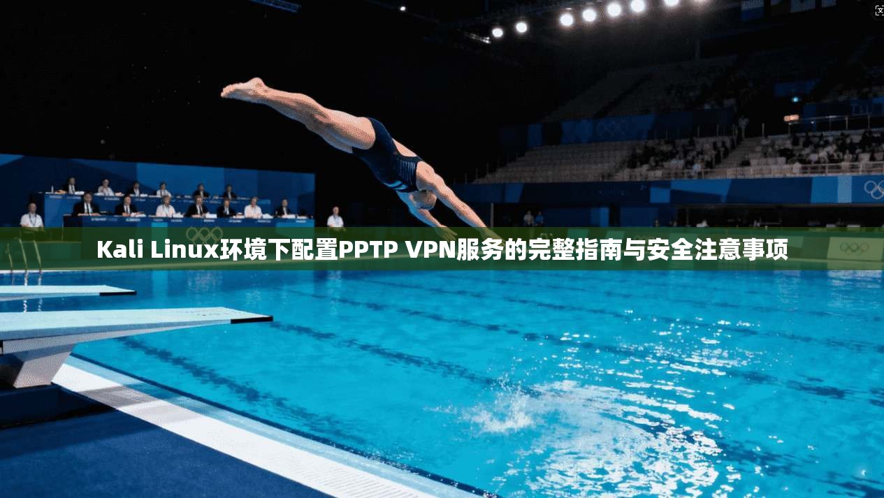 Kali Linux环境下配置PPTP VPN服务的完整指南与安全注意事项