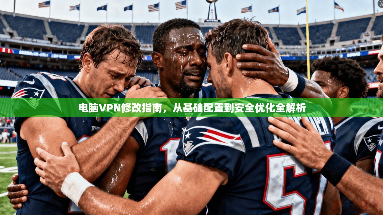 电脑VPN修改指南，从基础配置到安全优化全解析