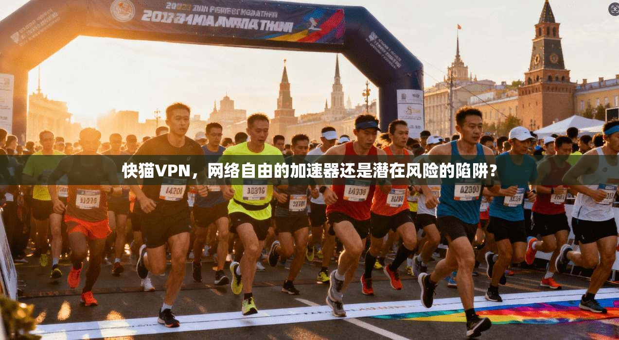 快猫VPN,网络自由的加速器还是潜在风险的陷阱? 快猫VPN,网络自由的加速器还是潜在风险的陷阱?