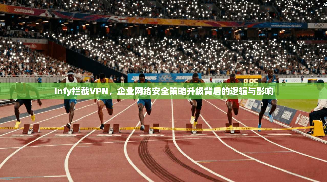 Infy拦截VPN，企业网络安全策略升级背后的逻辑与影响