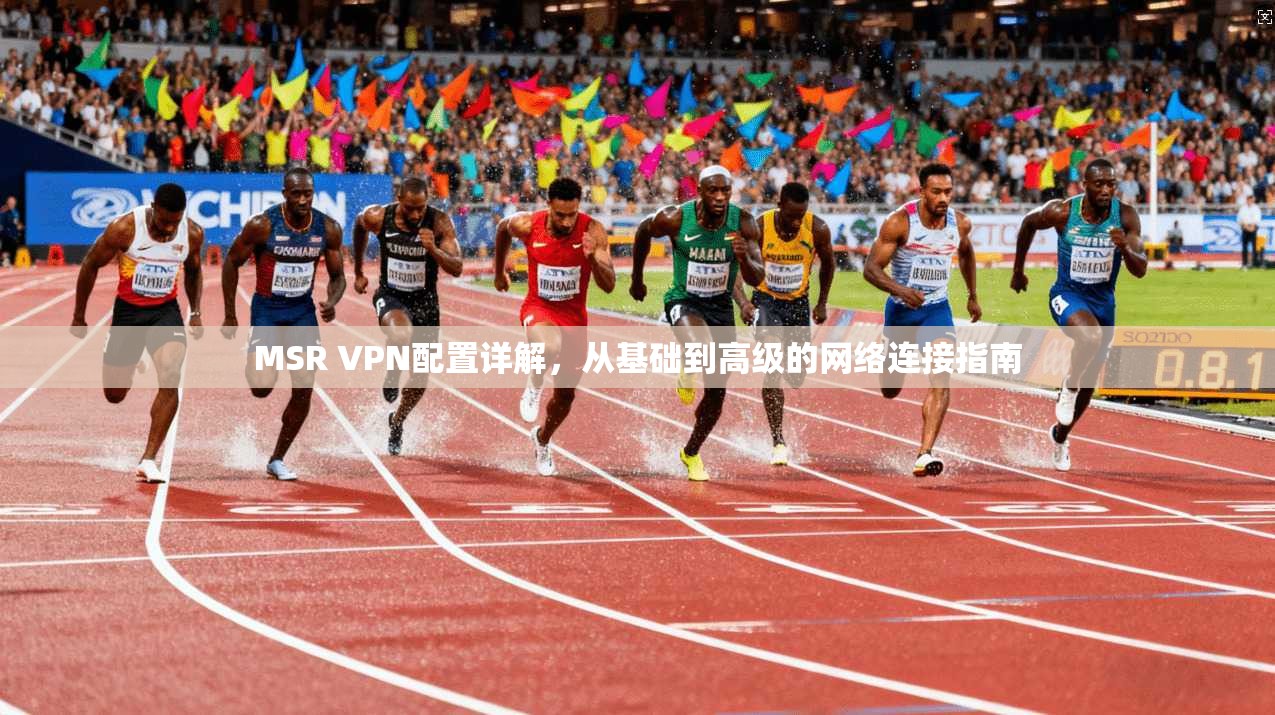 MSR VPN配置详解，从基础到高级的网络连接指南