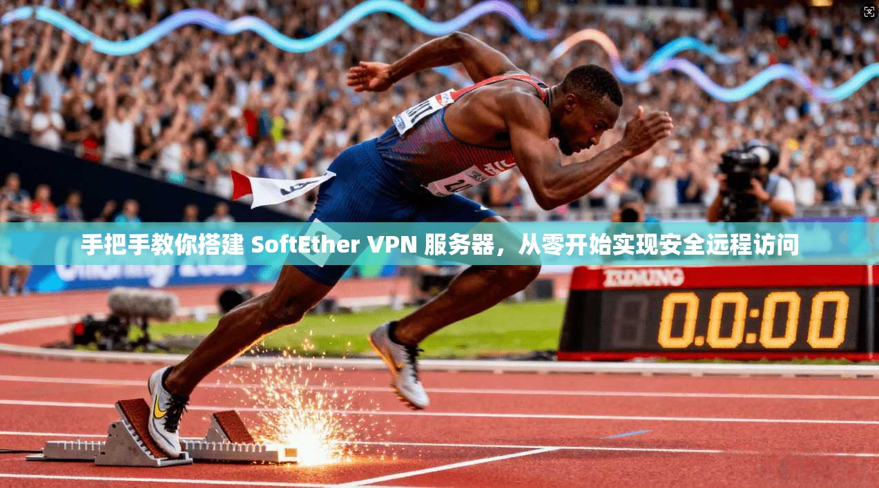 手把手教你搭建 SoftEther VPN 服务器,从零开始实现安全远程访问 手把手教你搭建 SoftEther VPN 服务器,从零开始实现安全远程访问
