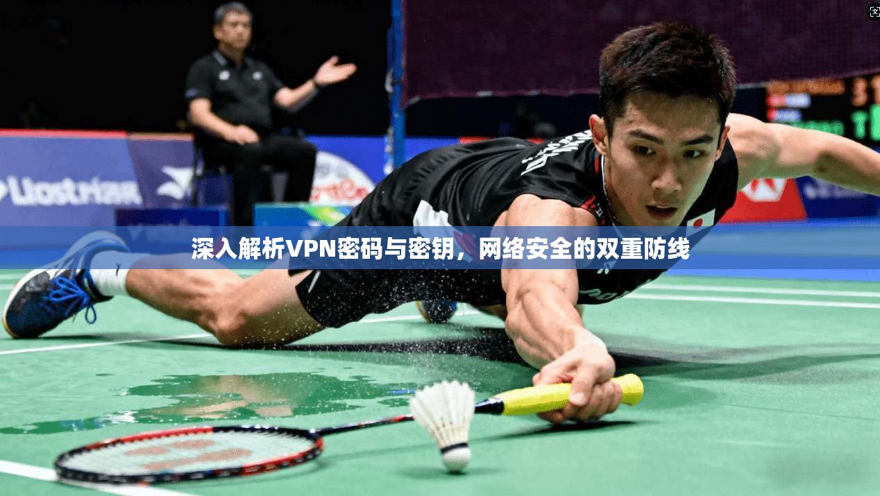 深入解析VPN密码与密钥，网络安全的双重防线