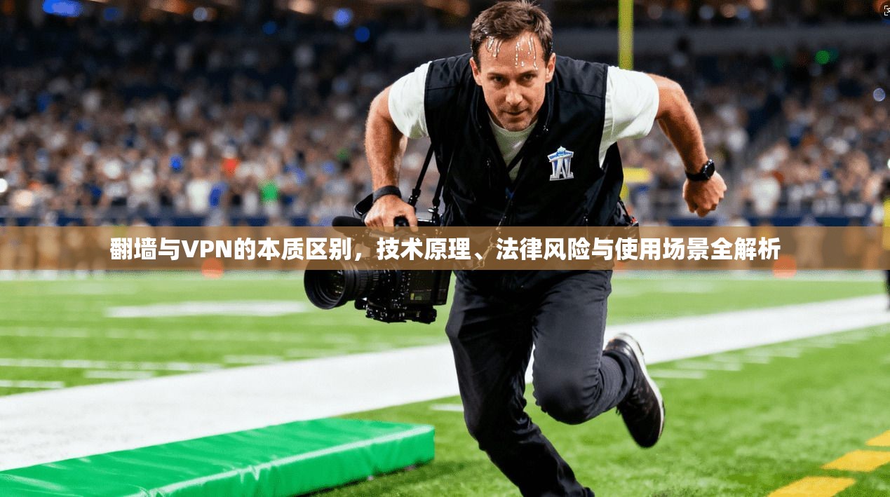翻墙与VPN的本质区别，技术原理、法律风险与使用场景全解析