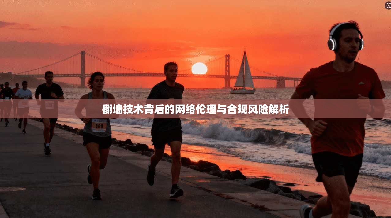 翻墙技术背后的网络伦理与合规风险解析