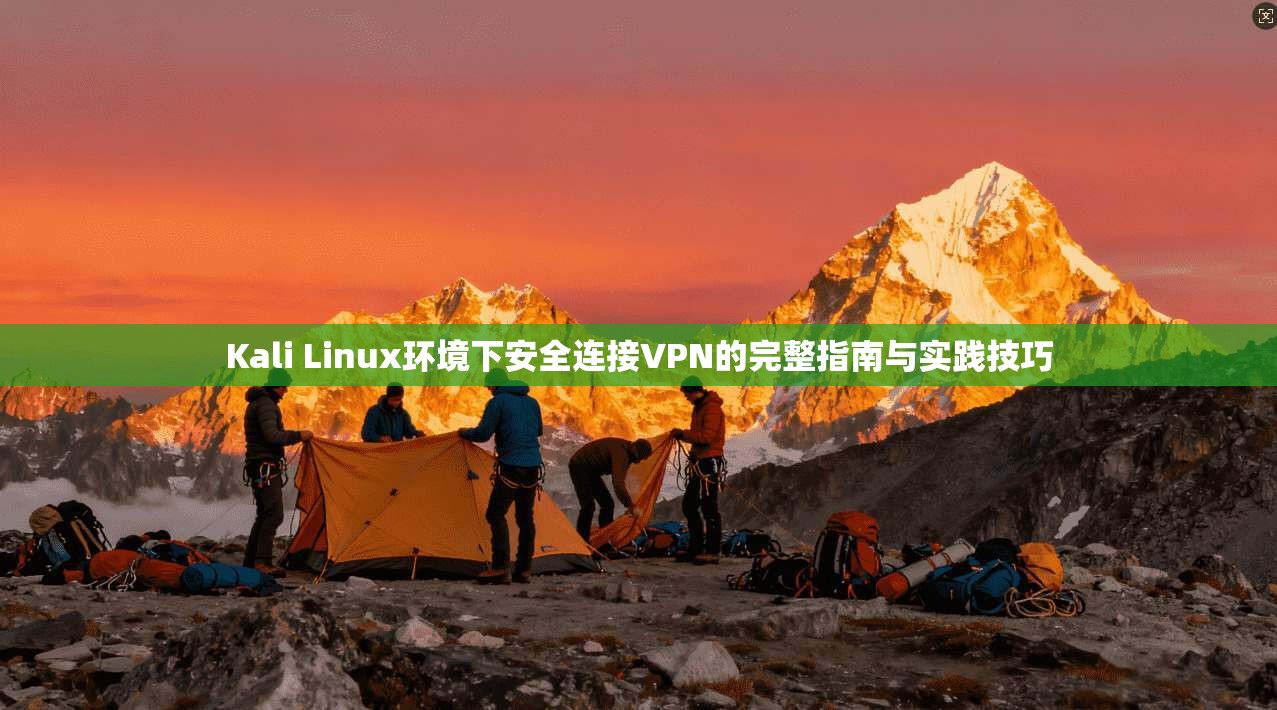 Kali Linux环境下安全连接VPN的完整指南与实践技巧