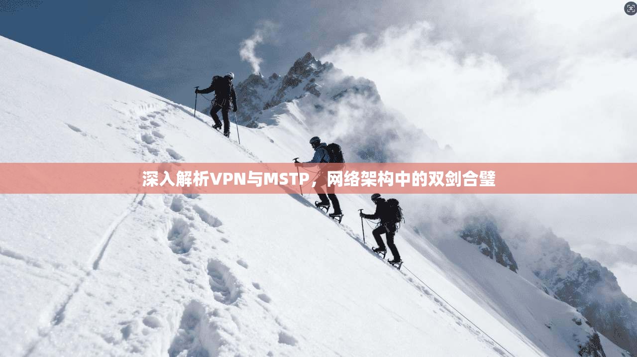 深入解析VPN与MSTP，网络架构中的双剑合璧