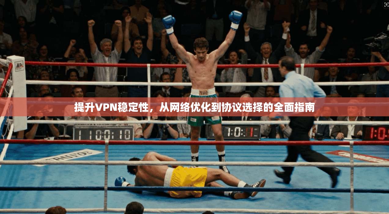 提升VPN稳定性，从网络优化到协议选择的全面指南