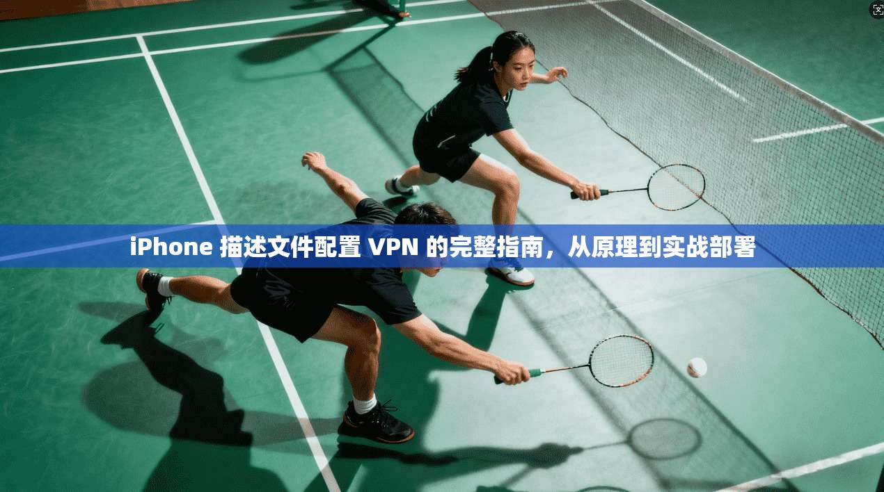 iPhone 描述文件配置 VPN 的完整指南，从原理到实战部署