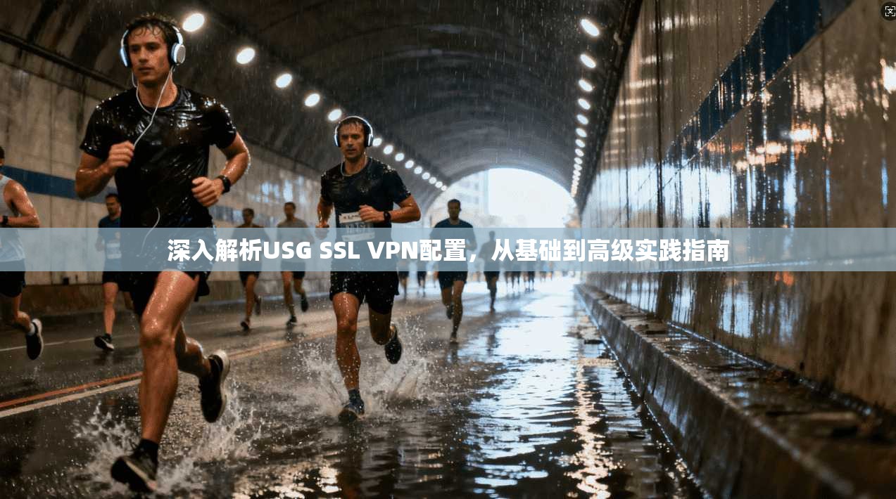 深入解析USG SSL VPN配置，从基础到高级实践指南