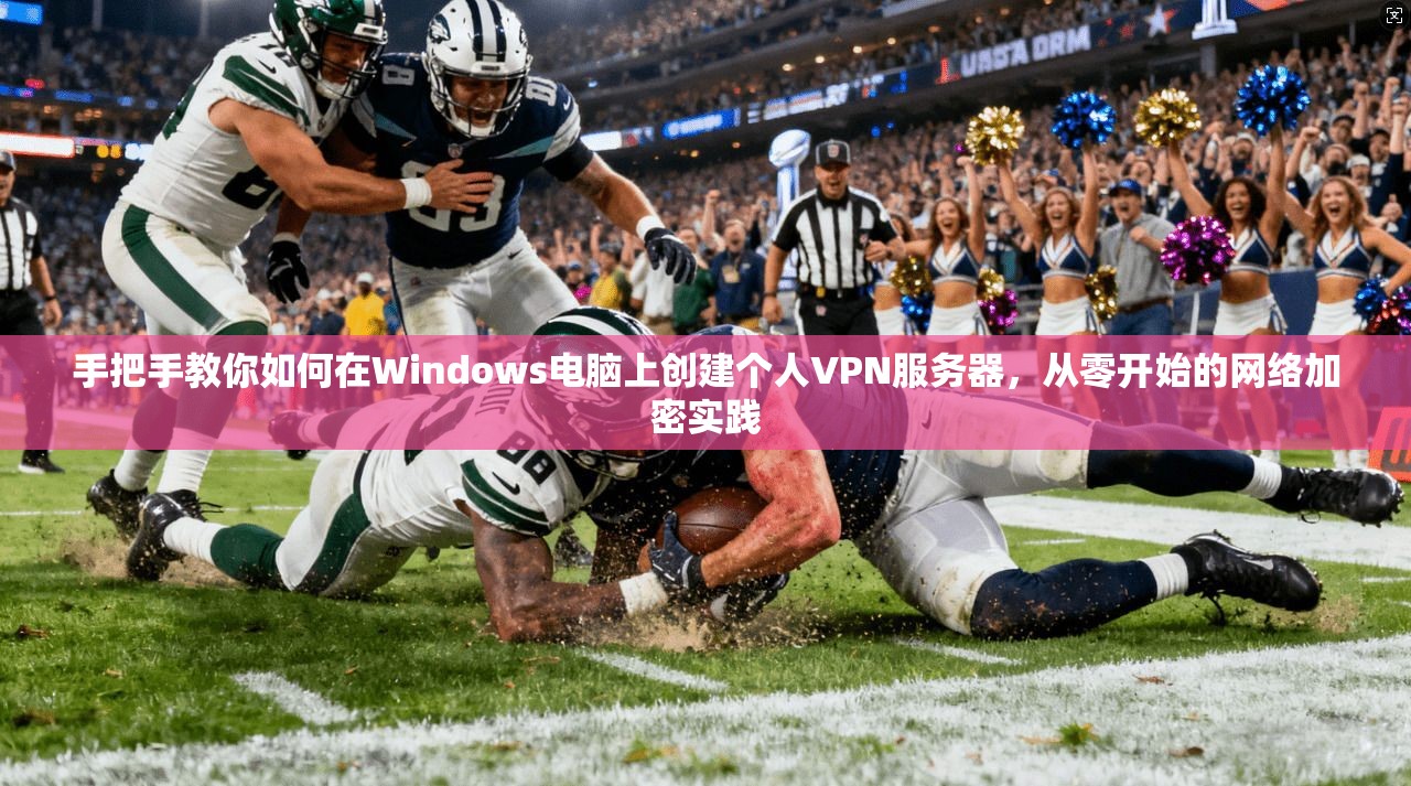 手把手教你如何在Windows电脑上创建个人VPN服务器，从零开始的网络加密实践