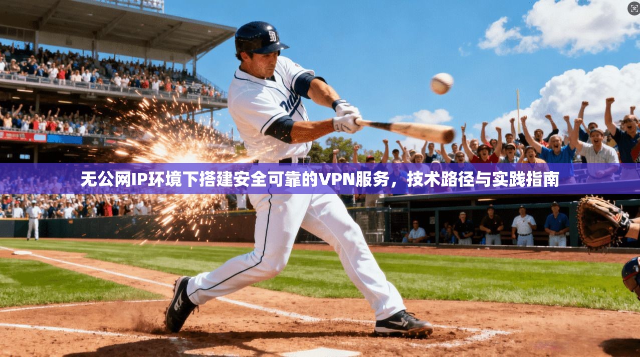 无公网IP环境下搭建安全可靠的VPN服务，技术路径与实践指南