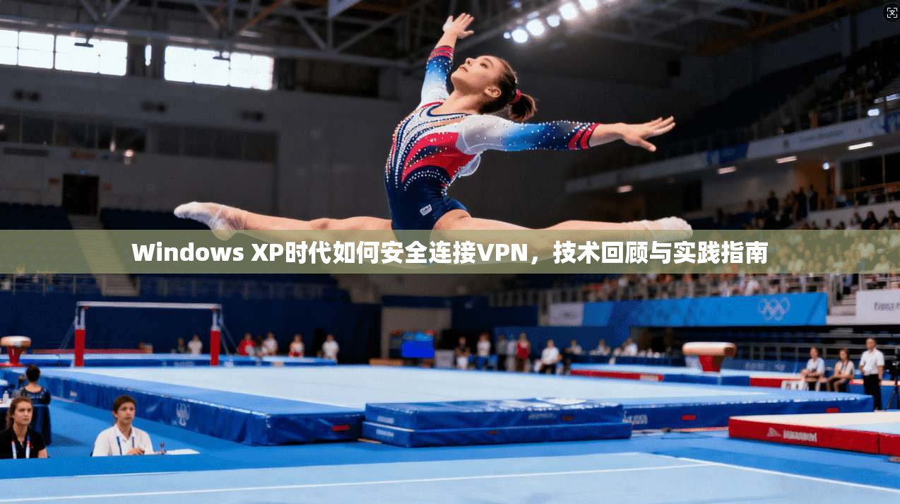 Windows XP时代如何安全连接VPN，技术回顾与实践指南