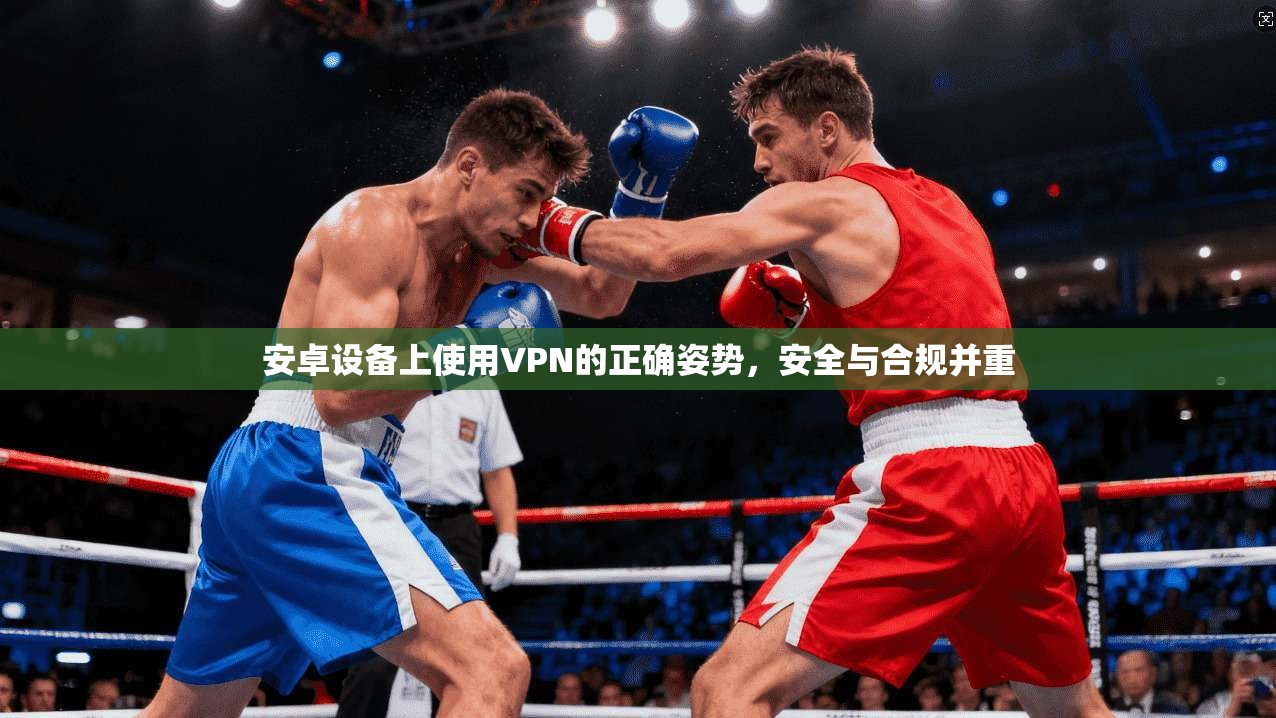 安卓设备上使用VPN的正确姿势，安全与合规并重