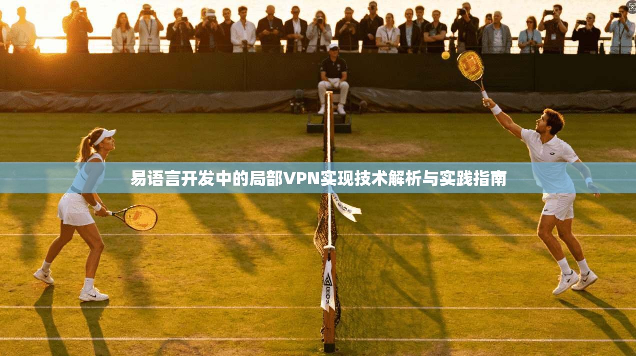 易语言开发中的局部VPN实现技术解析与实践指南