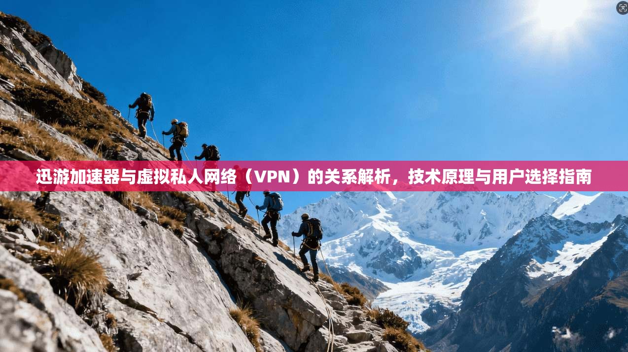 迅游加速器与虚拟私人网络（VPN）的关系解析，技术原理与用户选择指南