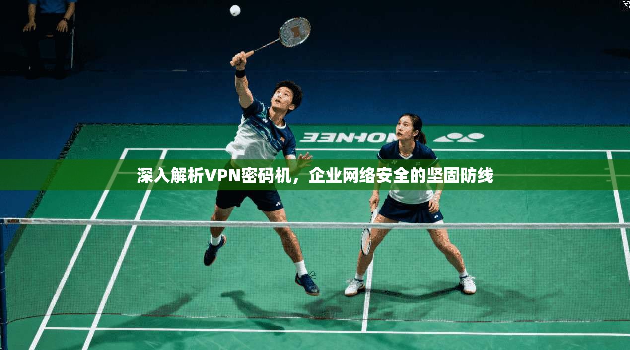 深入解析VPN密码机，企业网络安全的坚固防线
