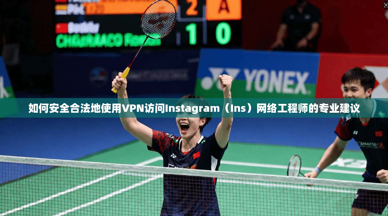 如何安全合法地使用VPN访问Instagram（Ins）网络工程师的专业建议