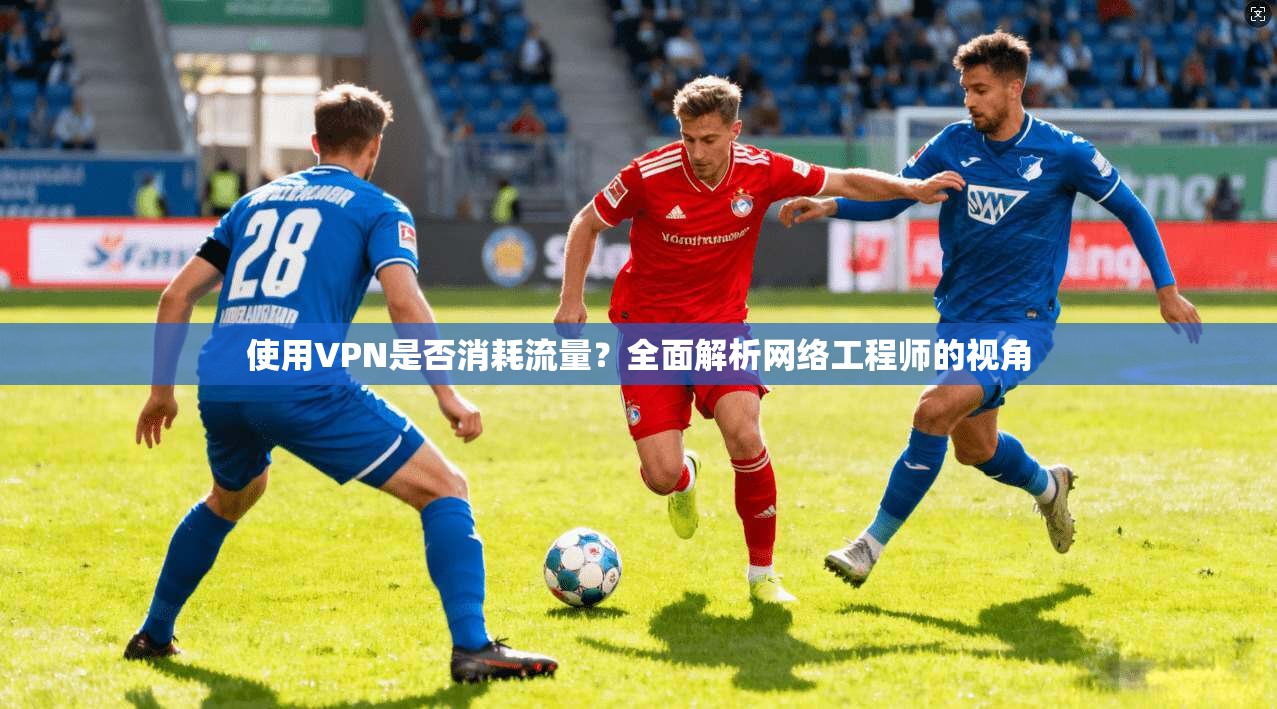 使用VPN是否消耗流量？全面解析网络工程师的视角
