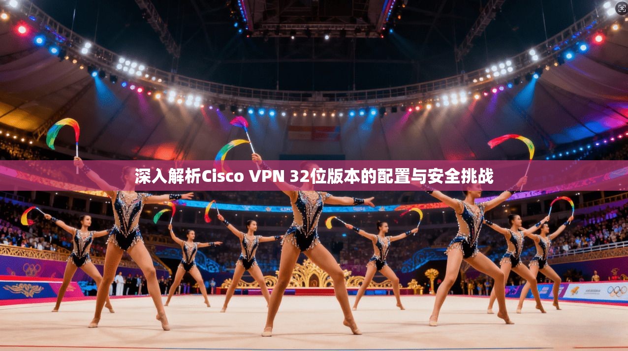 深入解析Cisco VPN 32位版本的配置与安全挑战