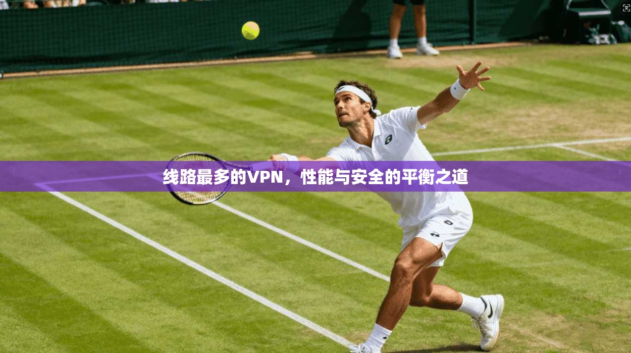 线路最多的VPN，性能与安全的平衡之道