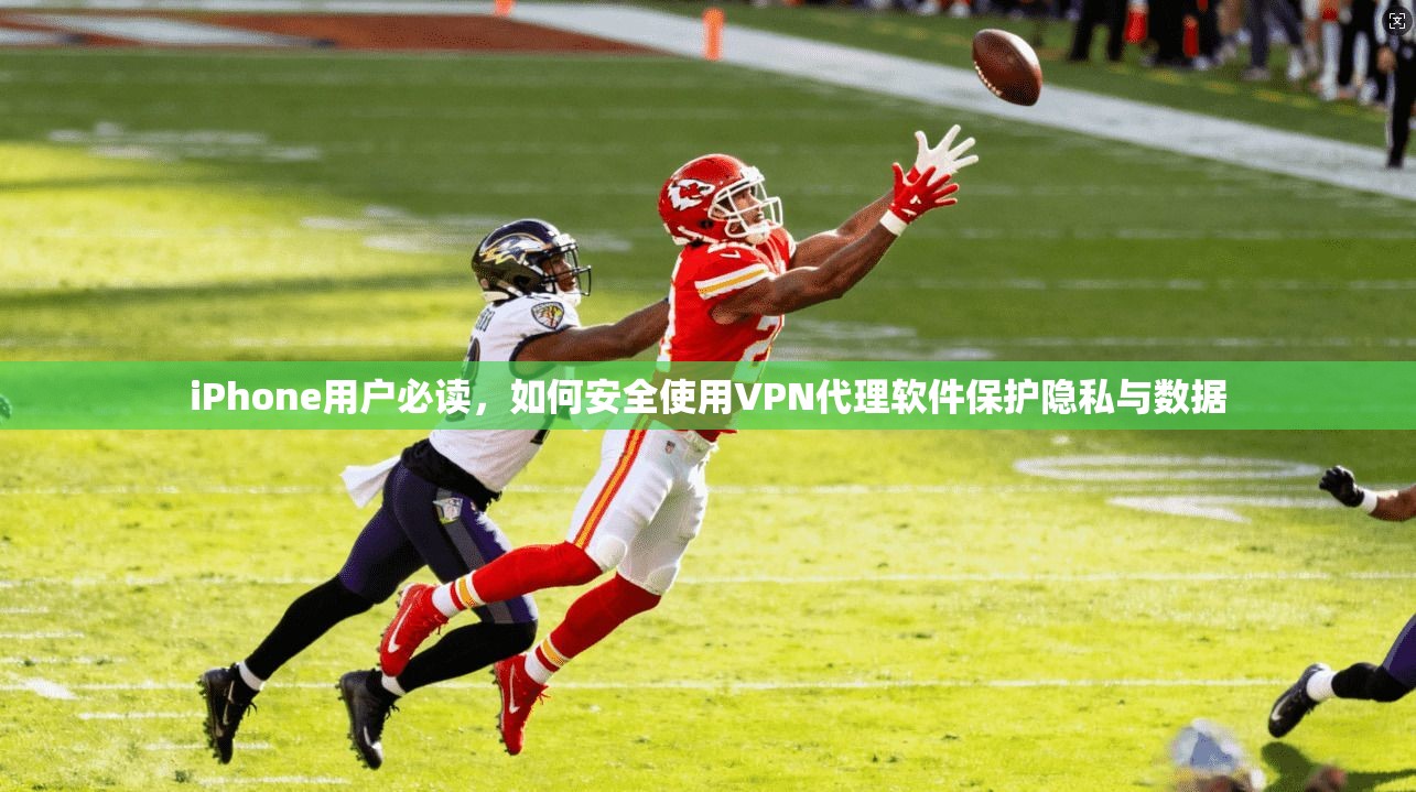 iPhone用户必读,如何安全使用VPN代理软件保护隐私与数据 iPhone用户必读,如何安全使用VPN代理软件保护隐私与数据