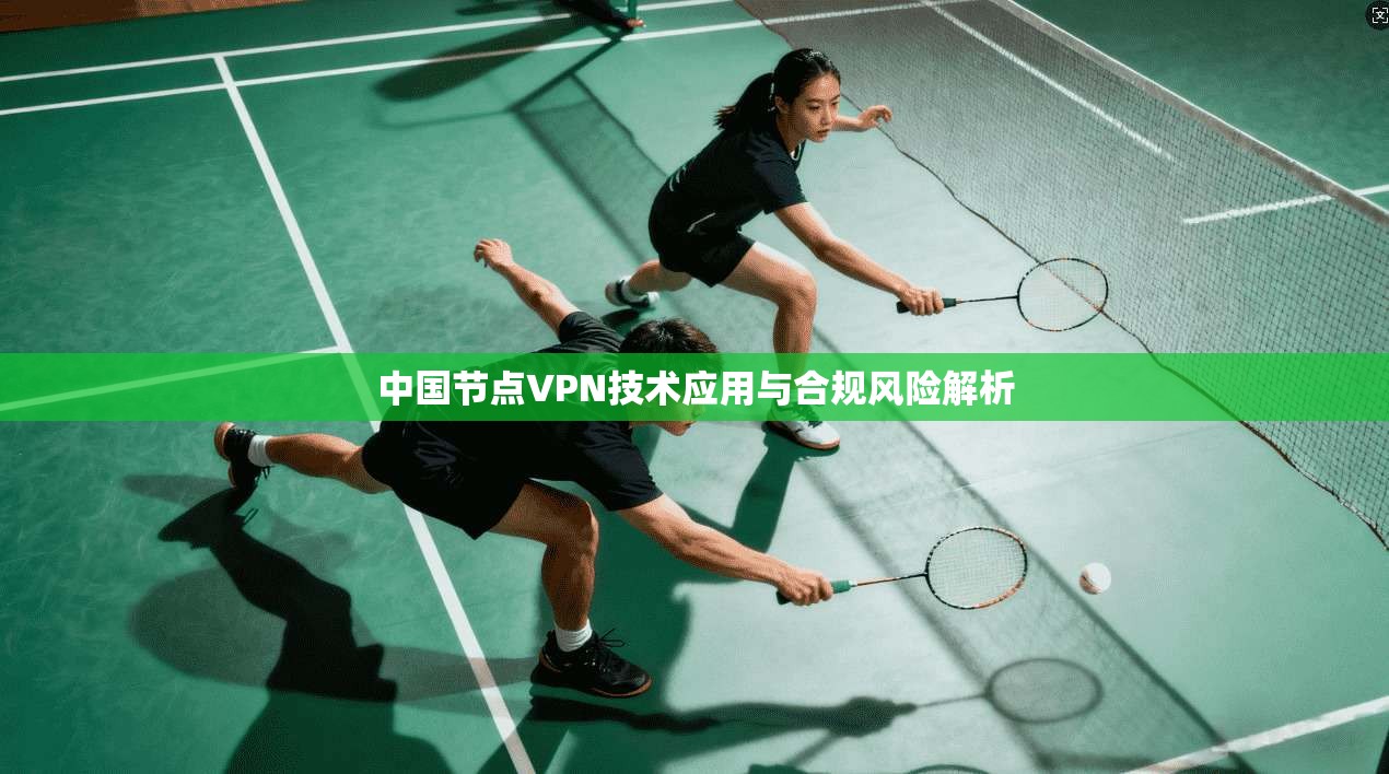 中国节点VPN技术应用与合规风险解析 中国节点VPN技术应用与合规风险解析