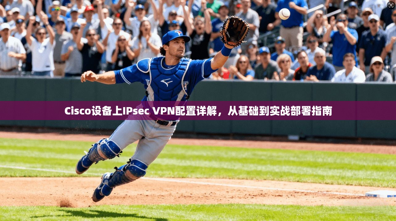 Cisco设备上IPsec VPN配置详解，从基础到实战部署指南