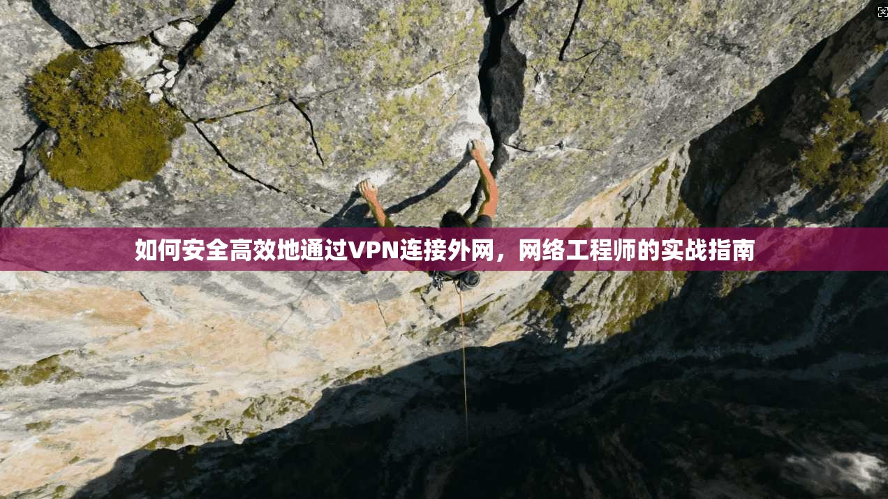 如何安全高效地通过VPN连接外网，网络工程师的实战指南