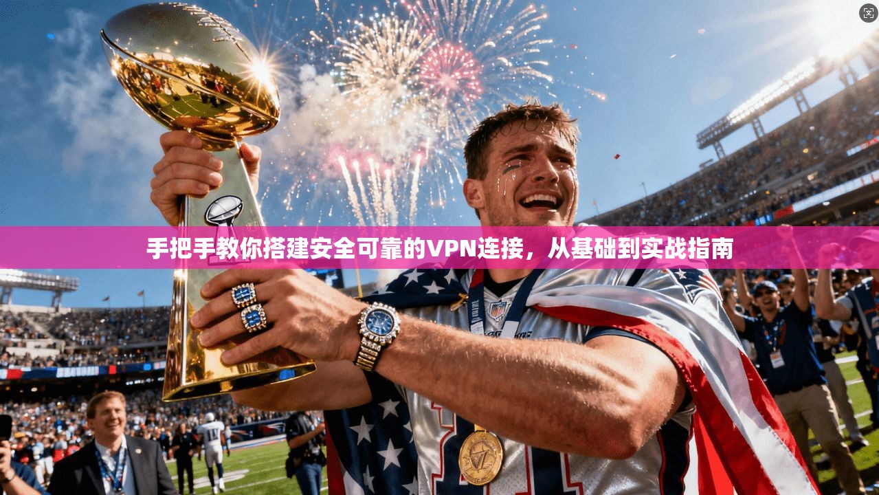 手把手教你搭建安全可靠的VPN连接，从基础到实战指南