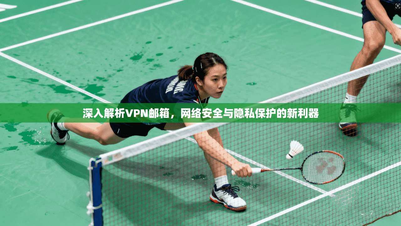 深入解析VPN邮箱，网络安全与隐私保护的新利器